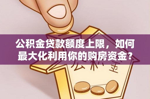 定边公积金贷款额度上限，如何最大化利用你的购房资金？