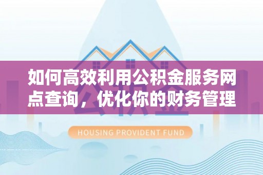 定边如何高效利用公积金服务网点查询，优化你的财务管理