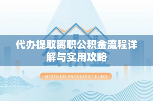 定边代办提取离职公积金流程详解与实用攻略
