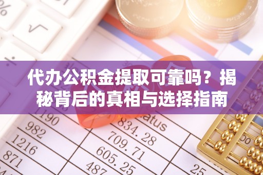 定边代办公积金提取可靠吗？揭秘背后的真相与选择指南