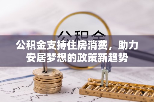 定边公积金支持住房消费，助力安居梦想的政策新趋势