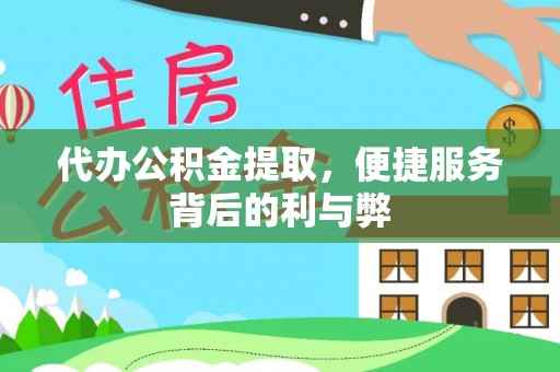定边代办公积金提取，便捷服务背后的利与弊