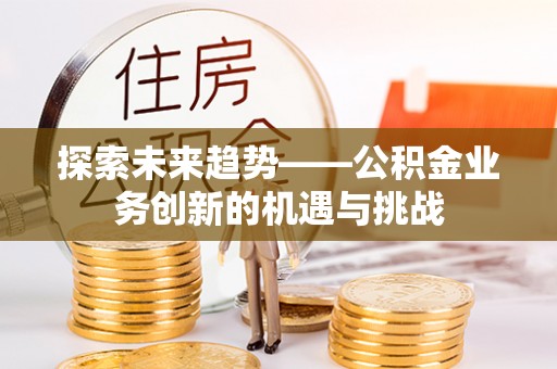 定边探索未来趋势——公积金业务创新的机遇与挑战