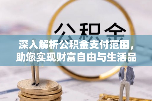 定边深入解析公积金支付范围，助您实现财富自由与生活品质提升