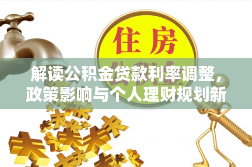 定边解读公积金贷款利率调整，政策影响与个人理财规划新思路