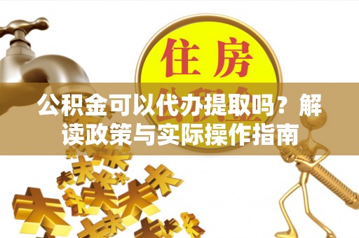 定边公积金可以代办提取吗？解读政策与实际操作指南