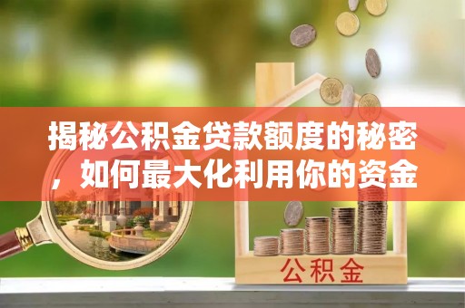 定边揭秘公积金贷款额度的秘密，如何最大化利用你的资金