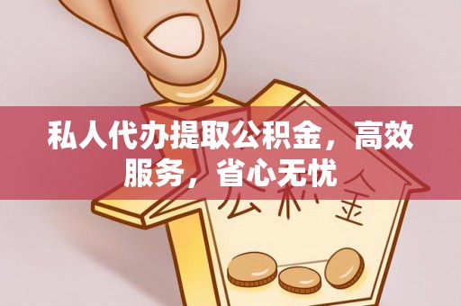 定边私人代办提取公积金，高效服务，省心无忧