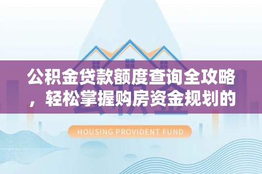 定边公积金贷款额度查询全攻略，轻松掌握购房资金规划的关键