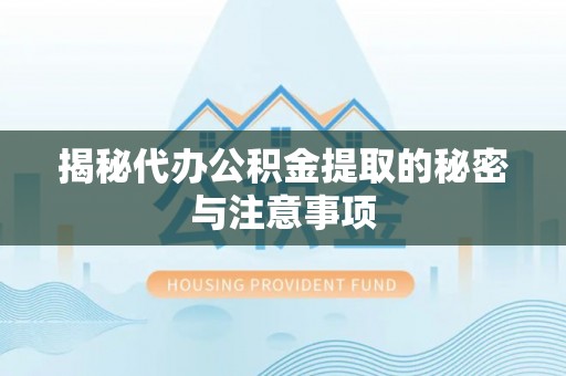 定边揭秘代办公积金提取的秘密与注意事项