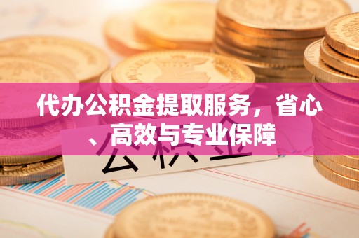 定边代办公积金提取服务，省心、高效与专业保障
