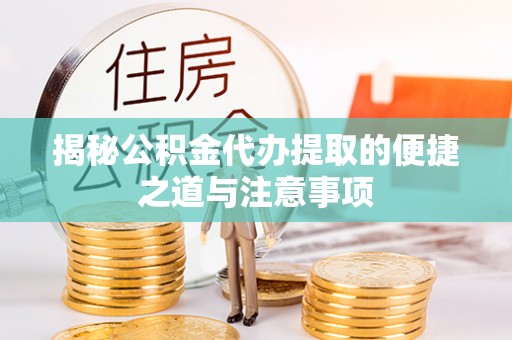 定边揭秘公积金代办提取的便捷之道与注意事项
