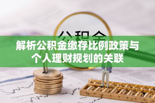 定边解析公积金缴存比例政策与个人理财规划的关联
