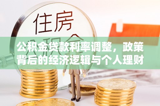 定边公积金贷款利率调整，政策背后的经济逻辑与个人理财策略