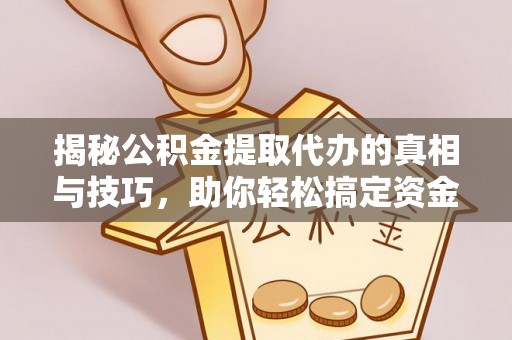 定边揭秘公积金提取代办的真相与技巧，助你轻松搞定资金流动问题