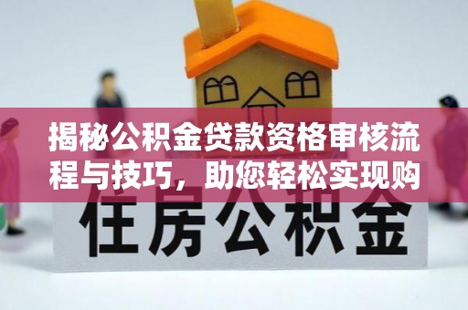定边揭秘公积金贷款资格审核流程与技巧，助您轻松实现购房梦想