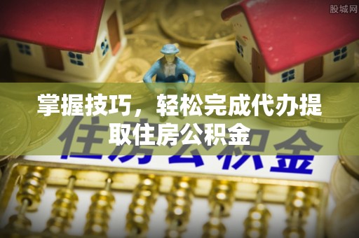 定边掌握技巧，轻松完成代办提取住房公积金