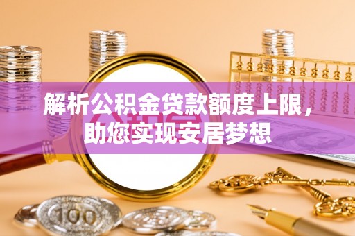 定边解析公积金贷款额度上限，助您实现安居梦想