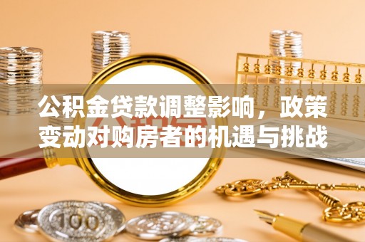 定边公积金贷款调整影响，政策变动对购房者的机遇与挑战