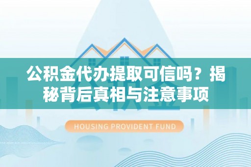 定边公积金代办提取可信吗？揭秘背后真相与注意事项