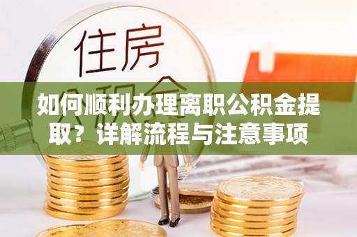 定边如何顺利办理离职公积金提取？详解流程与注意事项