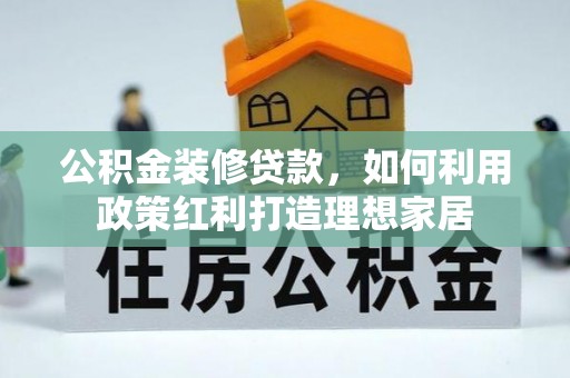 定边公积金装修贷款，如何利用政策红利打造理想家居
