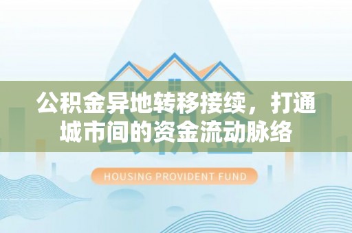 定边公积金异地转移接续，打通城市间的资金流动脉络