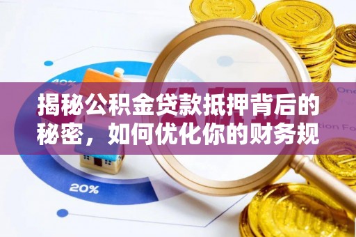 定边揭秘公积金贷款抵押背后的秘密，如何优化你的财务规划