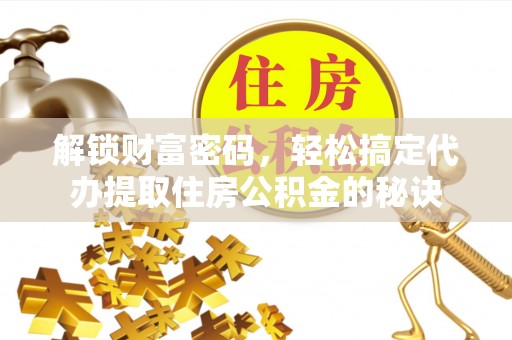 定边解锁财富密码，轻松搞定代办提取住房公积金的秘诀