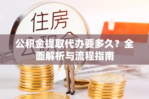 定边公积金提取代办要多久？全面解析与流程指南