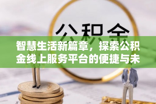 定边智慧生活新篇章，探索公积金线上服务平台的便捷与未来