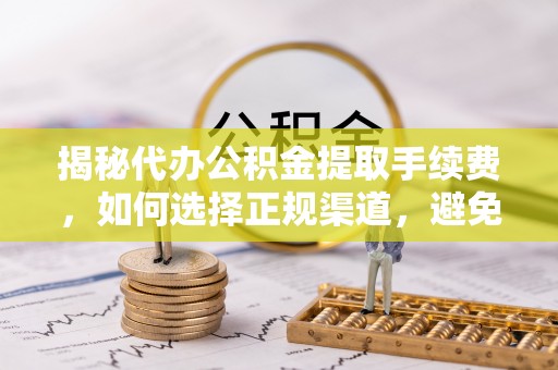 定边揭秘代办公积金提取手续费，如何选择正规渠道，避免上当受骗