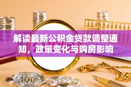 定边解读最新公积金贷款调整通知，政策变化与购房影响