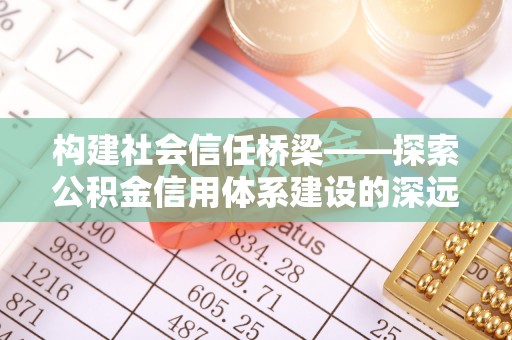 定边构建社会信任桥梁——探索公积金信用体系建设的深远意义