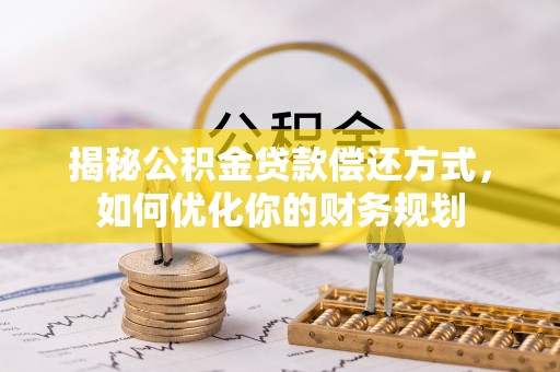 定边揭秘公积金贷款偿还方式，如何优化你的财务规划