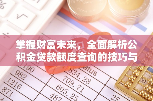 定边掌握财富未来，全面解析公积金贷款额度查询的技巧与策略
