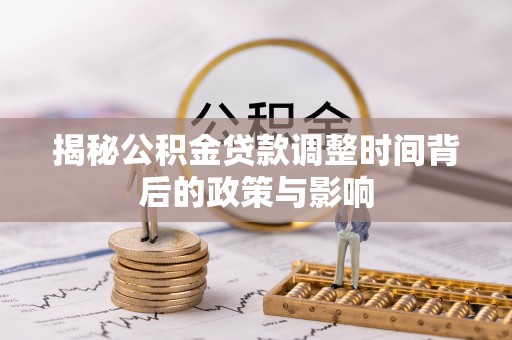 定边揭秘公积金贷款调整时间背后的政策与影响