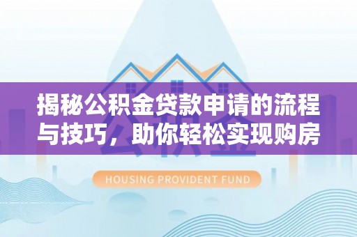 定边揭秘公积金贷款申请的流程与技巧，助你轻松实现购房梦