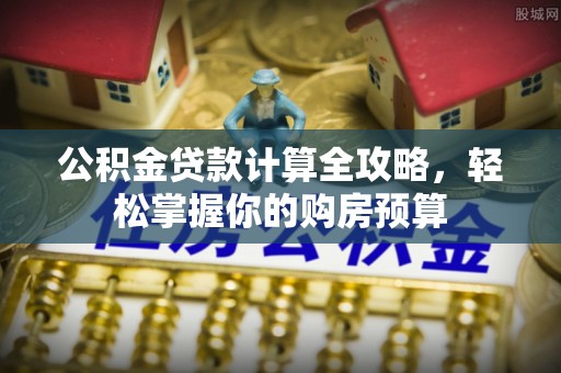定边公积金贷款计算全攻略，轻松掌握你的购房预算