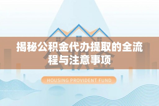 定边揭秘公积金代办提取的全流程与注意事项