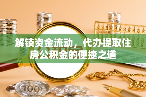 定边解锁资金流动，代办提取住房公积金的便捷之道
