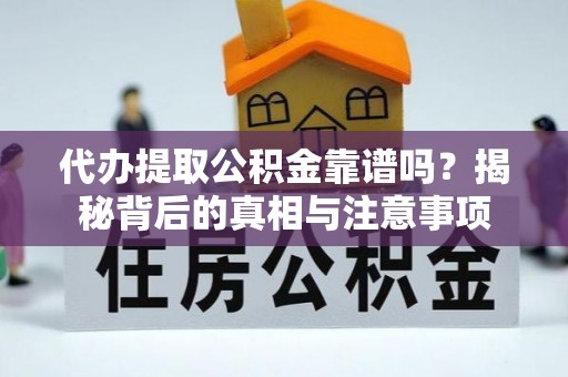 定边代办提取公积金靠谱吗？揭秘背后的真相与注意事项