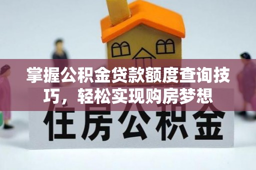 定边掌握公积金贷款额度查询技巧，轻松实现购房梦想