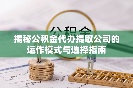 定边揭秘公积金代办提取公司的运作模式与选择指南