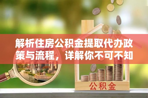 定边解析住房公积金提取代办政策与流程，详解你不可不知的关键点