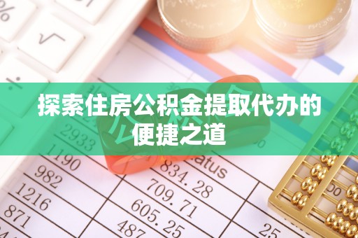 定边探索住房公积金提取代办的便捷之道
