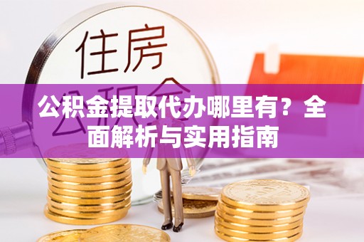 定边公积金提取代办哪里有？全面解析与实用指南