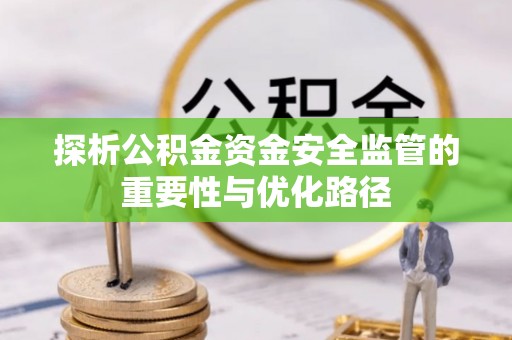 定边探析公积金资金安全监管的重要性与优化路径