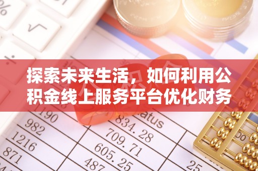 定边探索未来生活，如何利用公积金线上服务平台优化财务管理