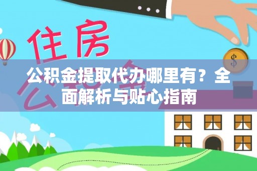 定边公积金提取代办哪里有？全面解析与贴心指南